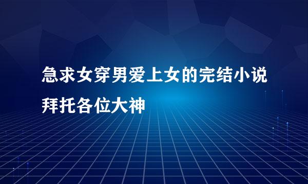 急求女穿男爱上女的完结小说拜托各位大神