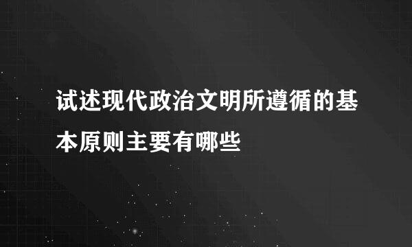 试述现代政治文明所遵循的基本原则主要有哪些