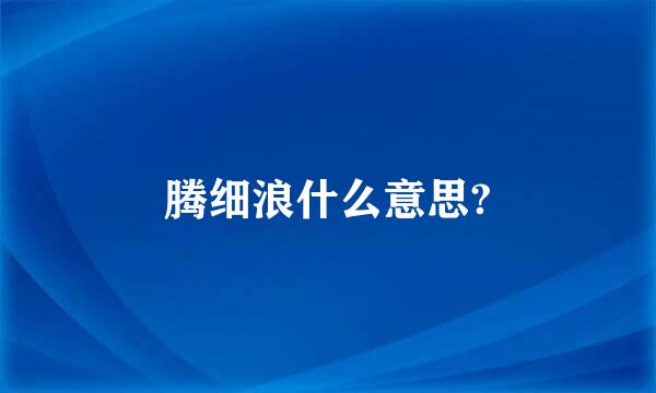 腾细浪什么意思?