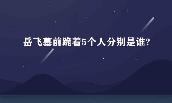 岳飞墓前跪着5个人分别是谁?