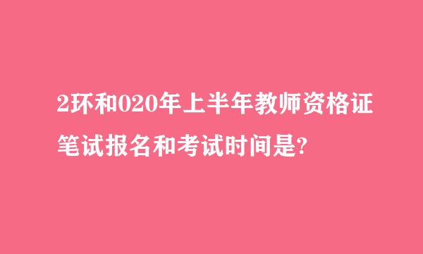 2环和020年上半年教师资格证笔试报名和考试时间是?