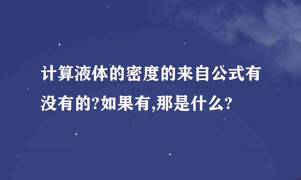 计算液体的密度的来自公式有没有的?如果有,那是什么?