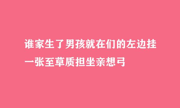 谁家生了男孩就在们的左边挂一张至草质担坐亲想弓