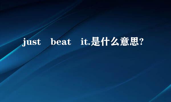 just beat it.是什么意思?