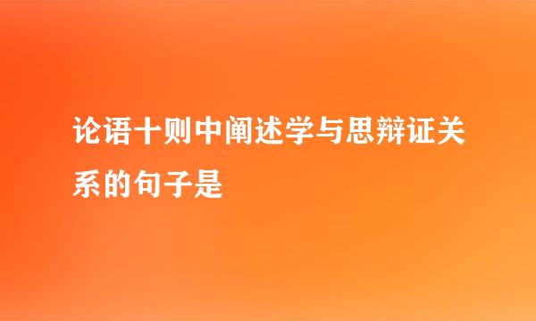 论语十则中阐述学与思辩证关系的句子是