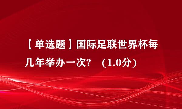 【单选题】国际足联世界杯每几年举办一次? (1.0分)