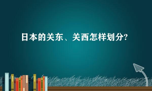 日本的关东、关西怎样划分?