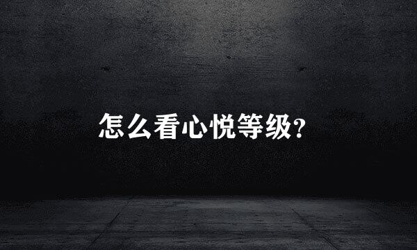 怎么看心悦等级？