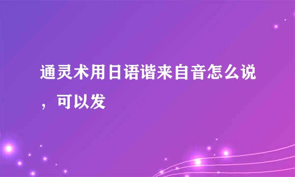 通灵术用日语谐来自音怎么说，可以发