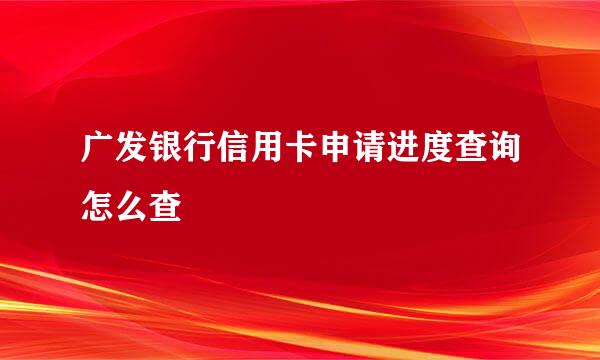 广发银行信用卡申请进度查询怎么查