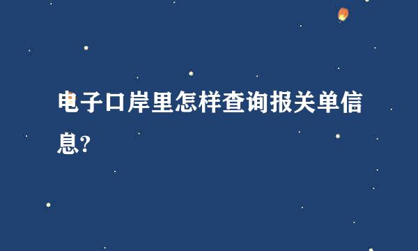 电子口岸里怎样查询报关单信息?