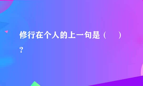 修行在个人的上一句是（ ）？