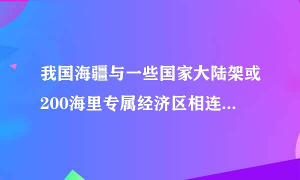 我国海疆与一些国家大陆架或200海里专属经济区相连接的国家有几来自个