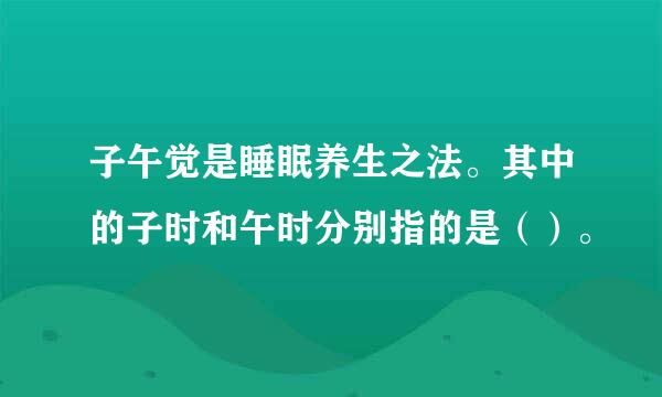 子午觉是睡眠养生之法。其中的子时和午时分别指的是（）。