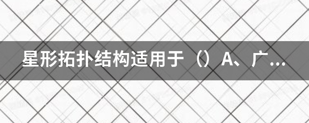 星形拓扑结构适用于（）A、广域网 B、互连网C、局域网 D、In倒罗为田十输脱ternet