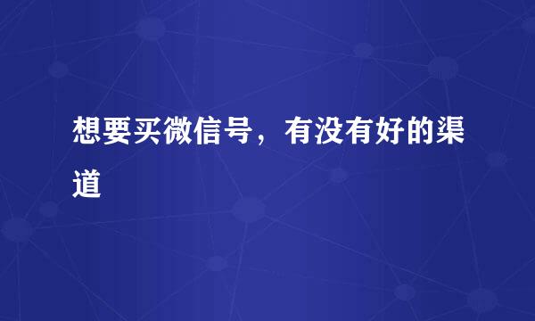 想要买微信号，有没有好的渠道