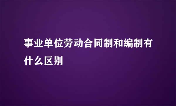 事业单位劳动合同制和编制有什么区别