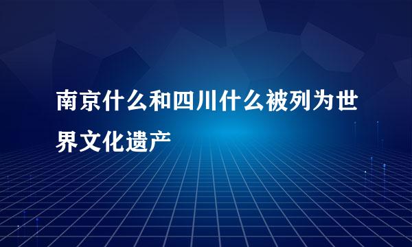 南京什么和四川什么被列为世界文化遗产