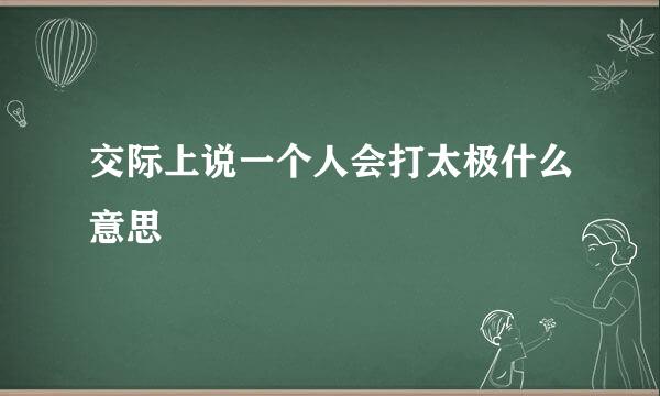 交际上说一个人会打太极什么意思