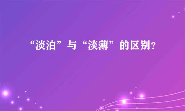 “淡泊”与“淡薄”的区别？