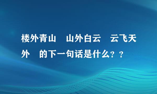 楼外青山 山外白云 云飞天外 的下一句话是什么？？