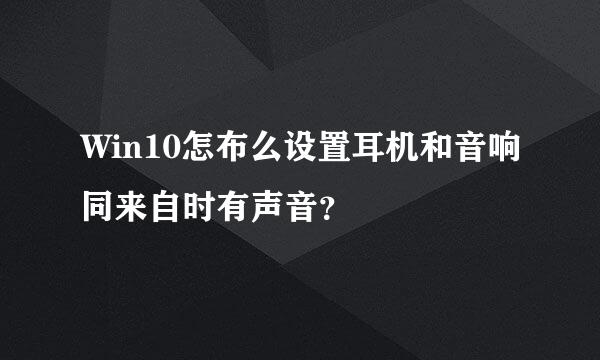 Win10怎布么设置耳机和音响同来自时有声音？