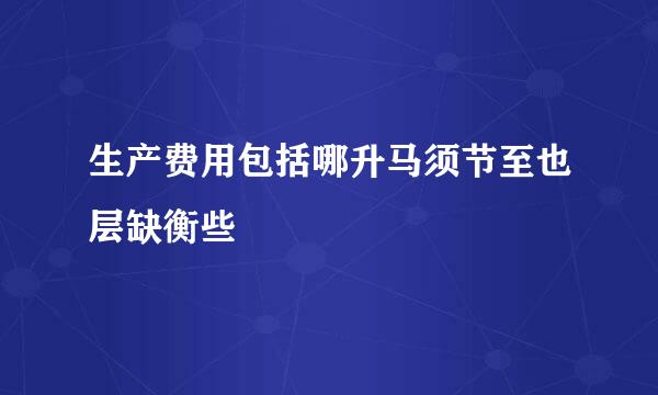 生产费用包括哪升马须节至也层缺衡些