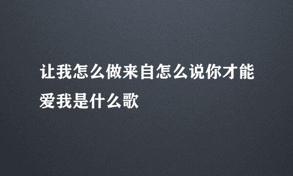 让我怎么做来自怎么说你才能爱我是什么歌