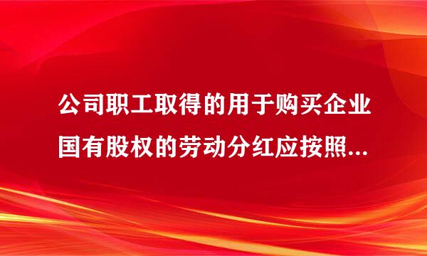 公司职工取得的用于购买企业国有股权的劳动分红应按照什么税目交纳个人所得税