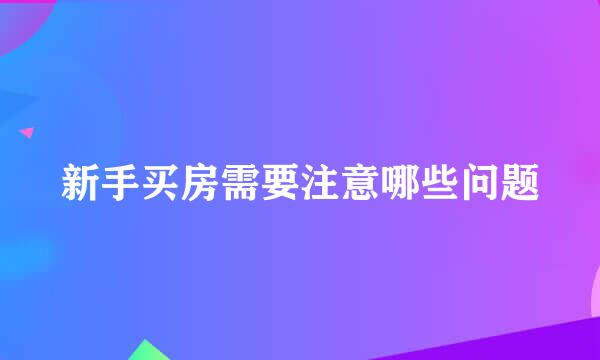 新手买房需要注意哪些问题