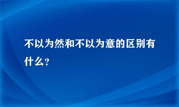 不以为然和不以为意的区别有什么？