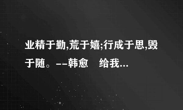 业精于勤,荒于嬉;行成于思,毁于随。--韩愈 给我们的启示