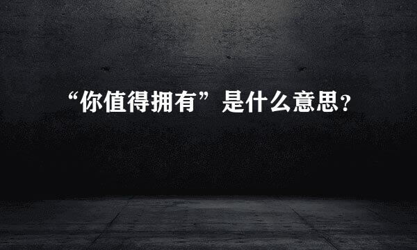 “你值得拥有”是什么意思？