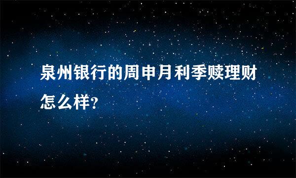 泉州银行的周申月利季赎理财怎么样？