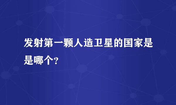 发射第一颗人造卫星的国家是是哪个？