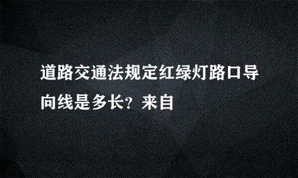 道路交通法规定红绿灯路口导向线是多长？来自