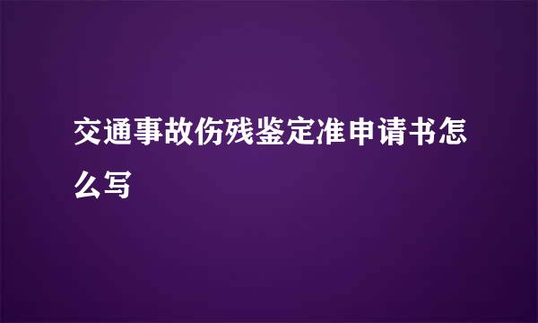 交通事故伤残鉴定准申请书怎么写