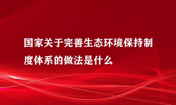 国家关于完善生态环境保持制度体系的做法是什么