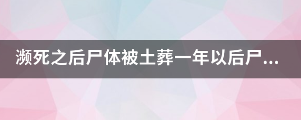 濒死之后尸体被土葬一年以后尸体腐烂了吗？