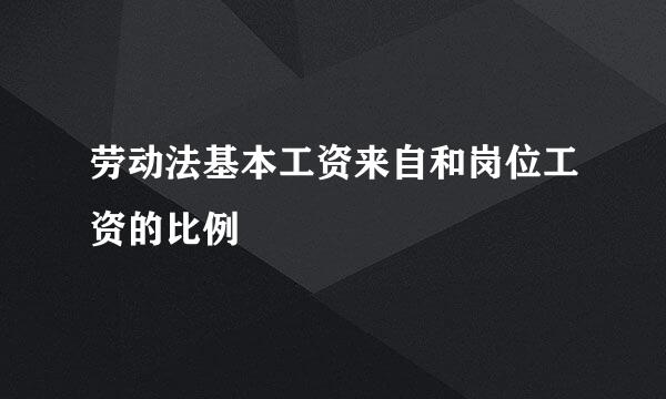 劳动法基本工资来自和岗位工资的比例