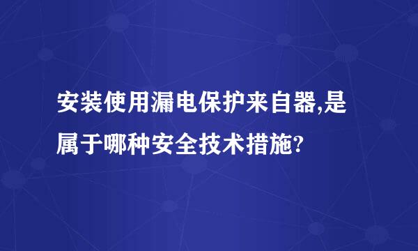 安装使用漏电保护来自器,是属于哪种安全技术措施?