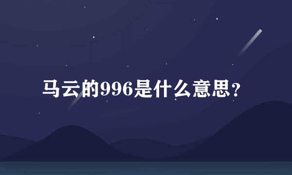 马云的996是什么意思？