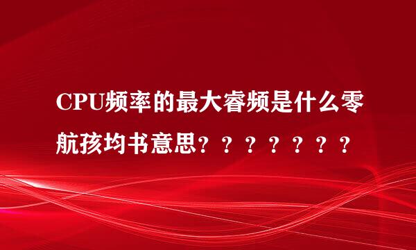 CPU频率的最大睿频是什么零航孩均书意思？？？？？？？