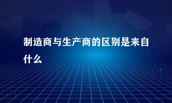 制造商与生产商的区别是来自什么