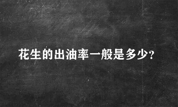 花生的出油率一般是多少？