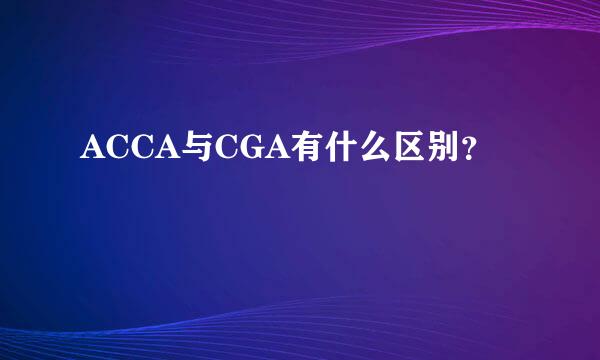 ACCA与CGA有什么区别？