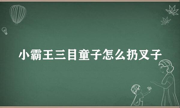 小霸王三目童子怎么扔叉子