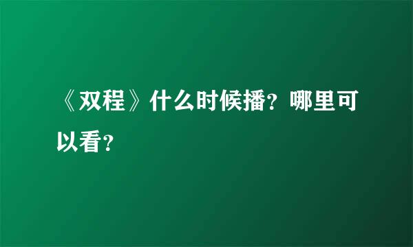 《双程》什么时候播？哪里可以看？