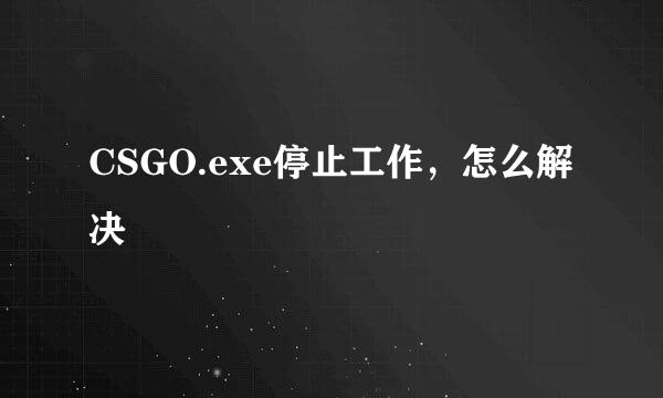 CSGO.exe停止工作，怎么解决