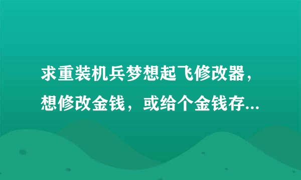 求重装机兵梦想起飞修改器，想修改金钱，或给个金钱存档，版本正式版